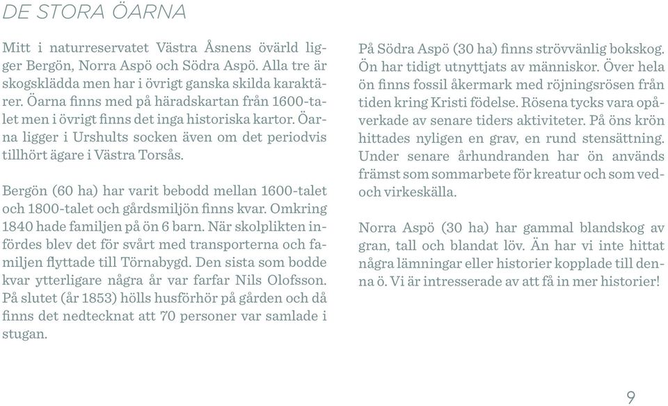 Bergön (60 ha) har varit bebodd mellan 1600-talet och 1800-talet och gårdsmiljön finns kvar. Omkring 1840 hade familjen på ön 6 barn.