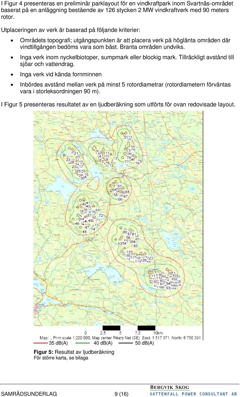 Inga verk inom nyckelbiotoper, sumpmark eller blockig mark. Tillräckligt avstånd till sjöar och vattendrag.