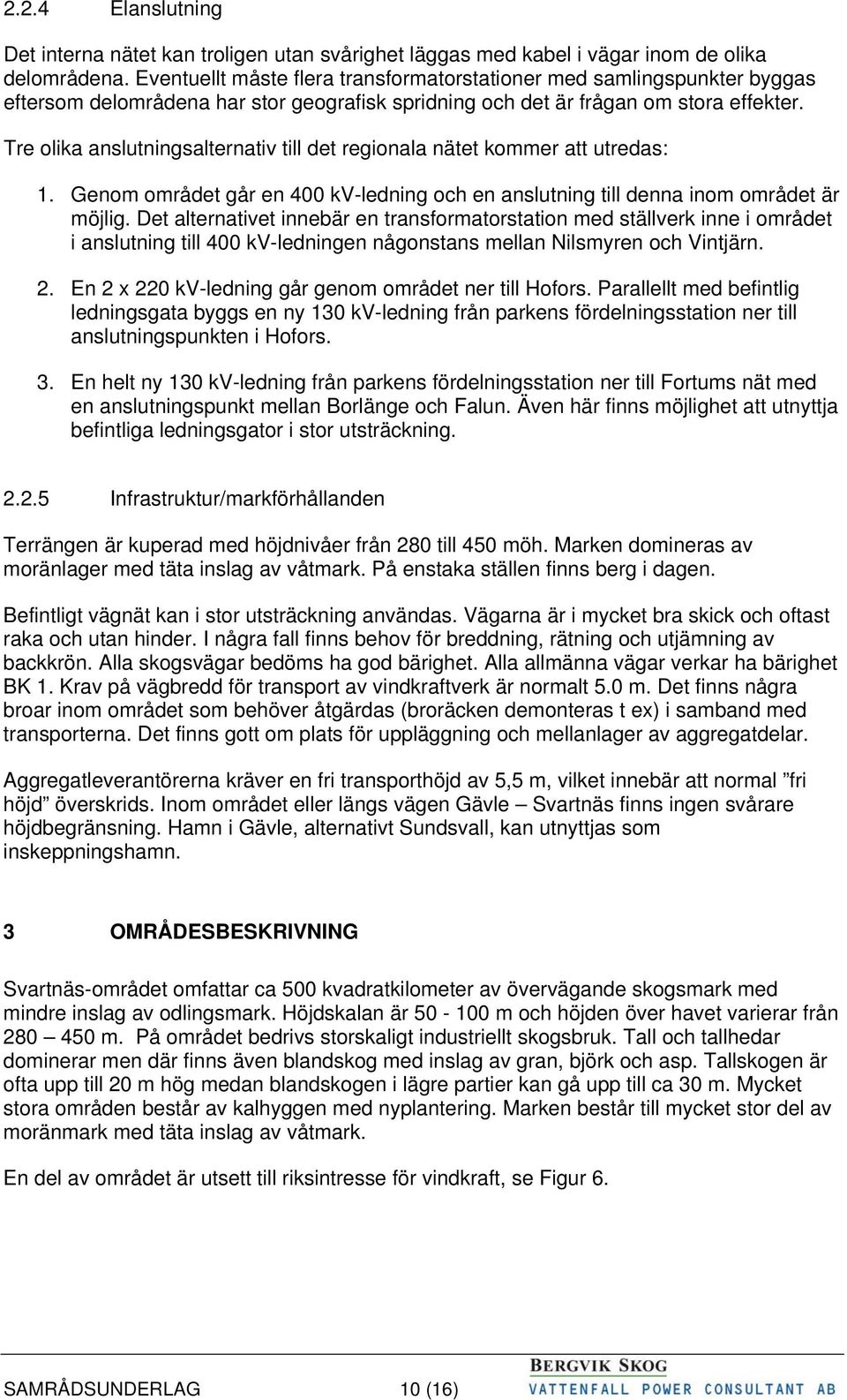 Tre olika anslutningsalternativ till det regionala nätet kommer att utredas: 1. Genom området går en 400 kv-ledning och en anslutning till denna inom området är möjlig.