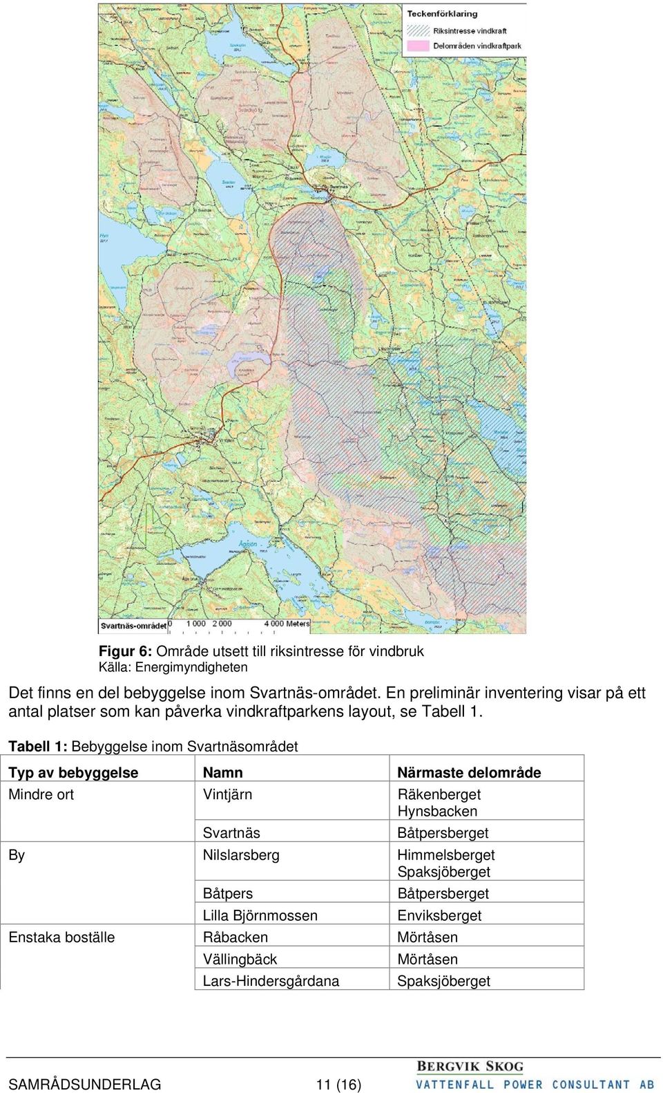 Tabell 1: Bebyggelse inom Svartnäsområdet Typ av bebyggelse Namn Närmaste delområde Mindre ort Vintjärn Räkenberget Hynsbacken Svartnäs Båtpersberget