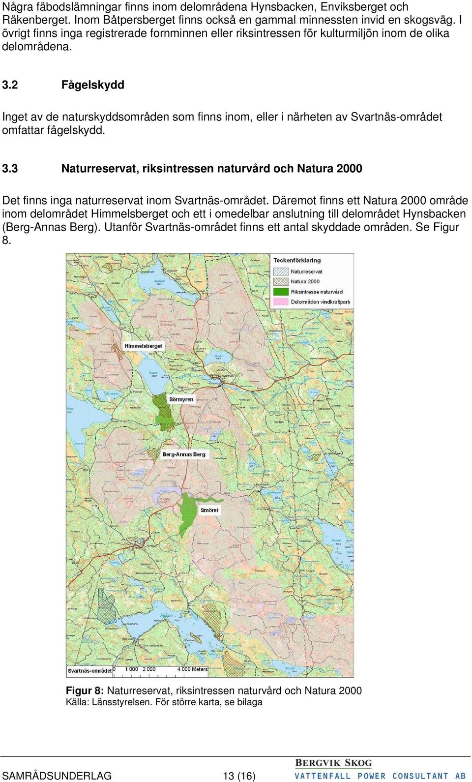 2 Fågelskydd Inget av de naturskyddsområden som finns inom, eller i närheten av Svartnäs-området omfattar fågelskydd. 3.