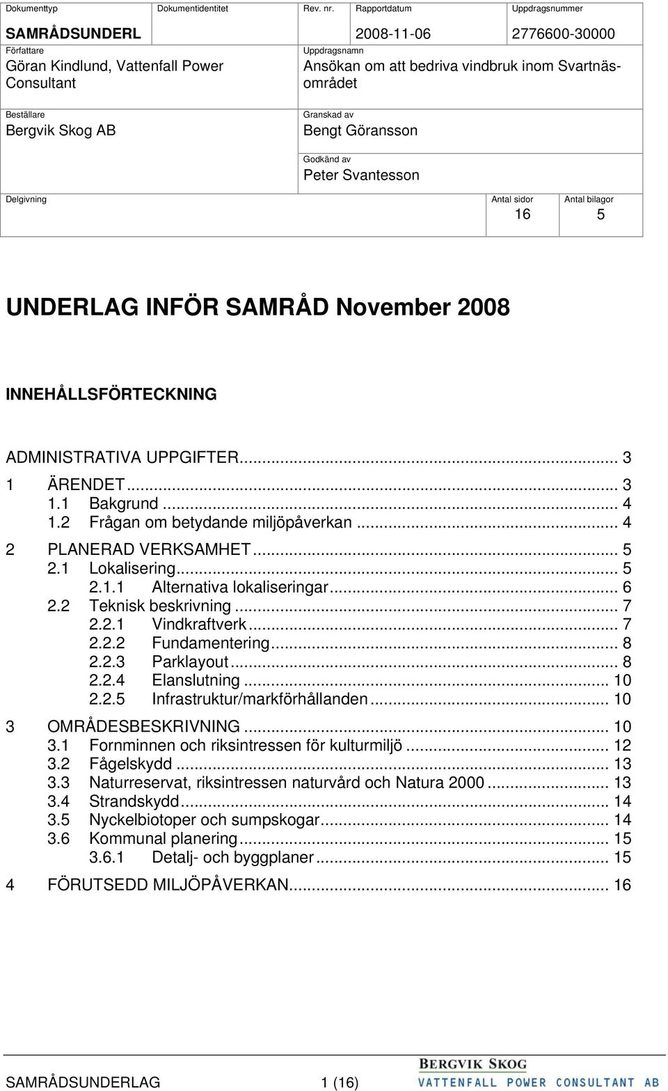 Bergvik Skog AB Granskad av Bengt Göransson Godkänd av Peter Svantesson Delgivning Antal sidor Antal bilagor 16 5 UNDERLAG INFÖR SAMRÅD November 2008 INNEHÅLLSFÖRTECKNING ADMINISTRATIVA UPPGIFTER.