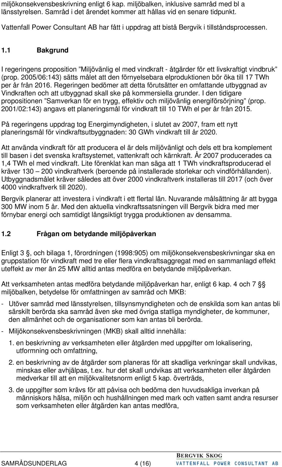 1 Bakgrund I regeringens proposition Miljövänlig el med vindkraft - åtgärder för ett livskraftigt vindbruk (prop.