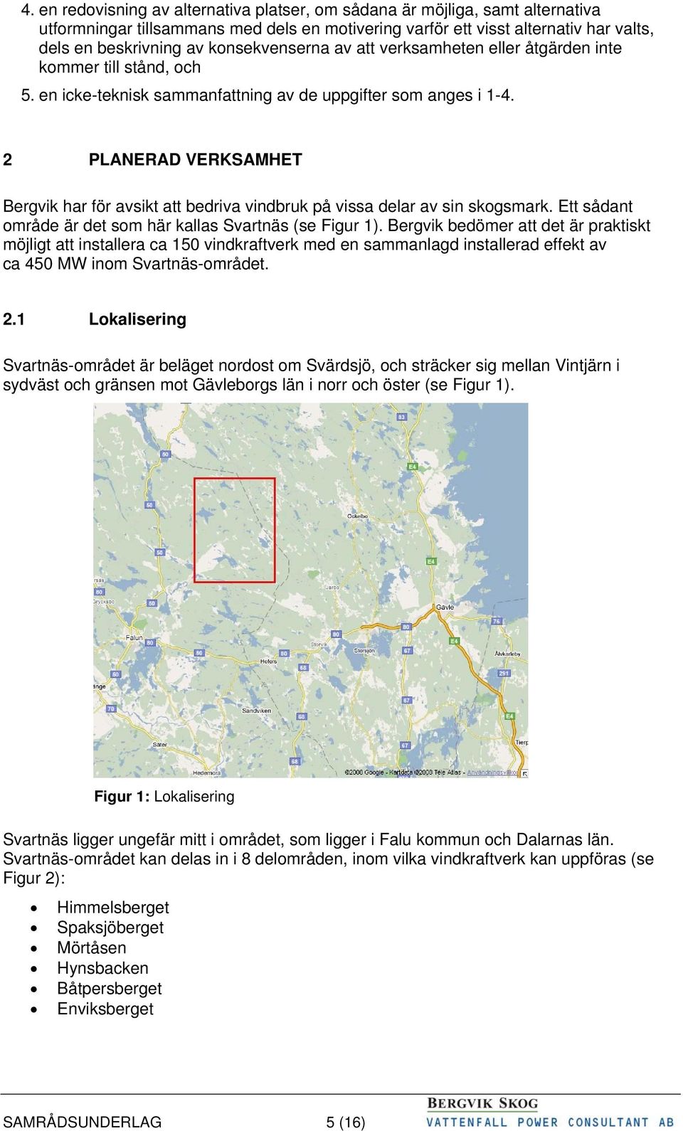 2 PLANERAD VERKSAMHET Bergvik har för avsikt att bedriva vindbruk på vissa delar av sin skogsmark. Ett sådant område är det som här kallas Svartnäs (se Figur 1).