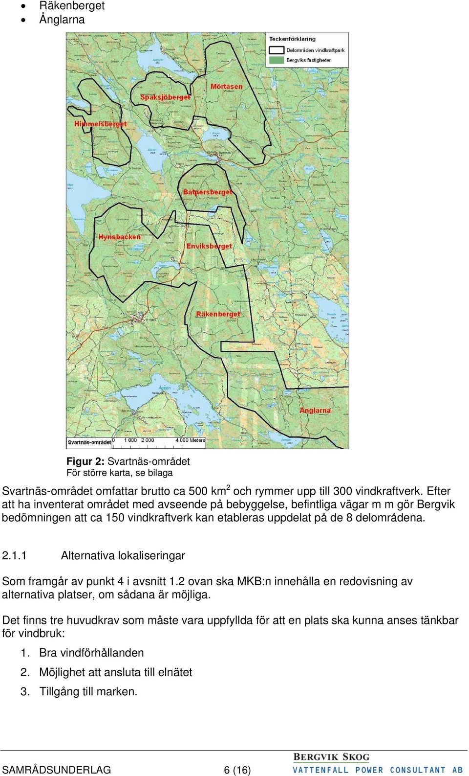 1.1 Alternativa lokaliseringar Som framgår av punkt 4 i avsnitt 1.2 ovan ska MKB:n innehålla en redovisning av alternativa platser, om sådana är möjliga.