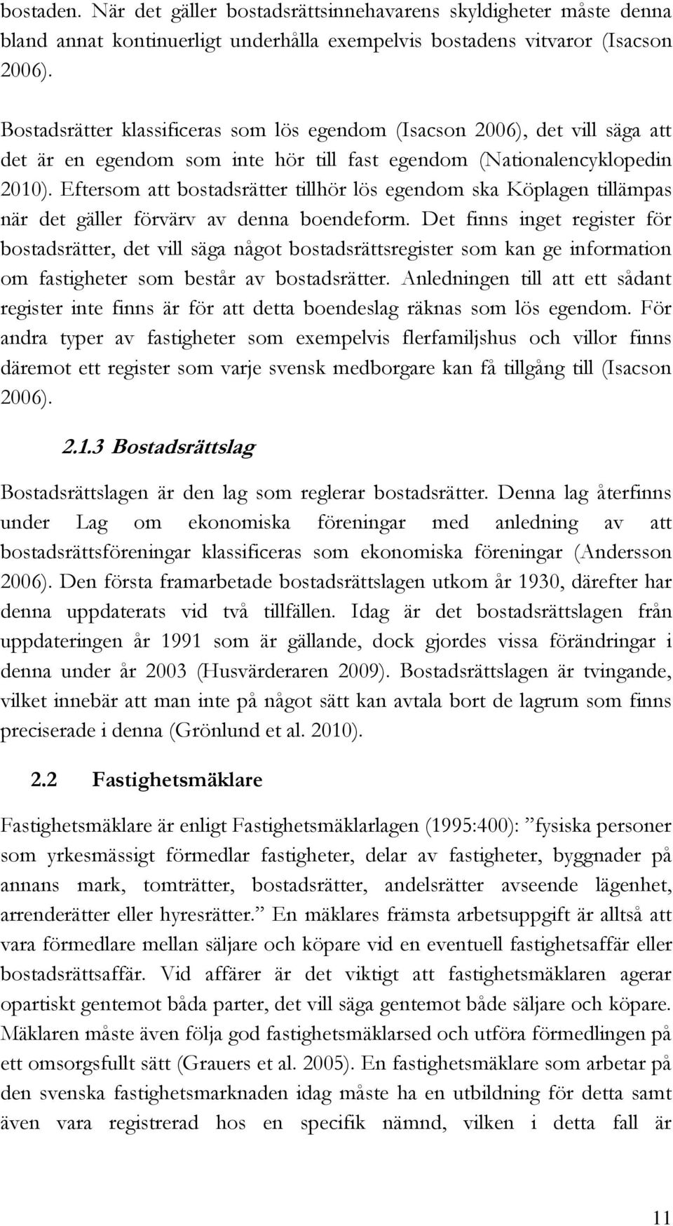 Eftersom att bostadsrätter tillhör lös egendom ska Köplagen tillämpas när det gäller förvärv av denna boendeform.