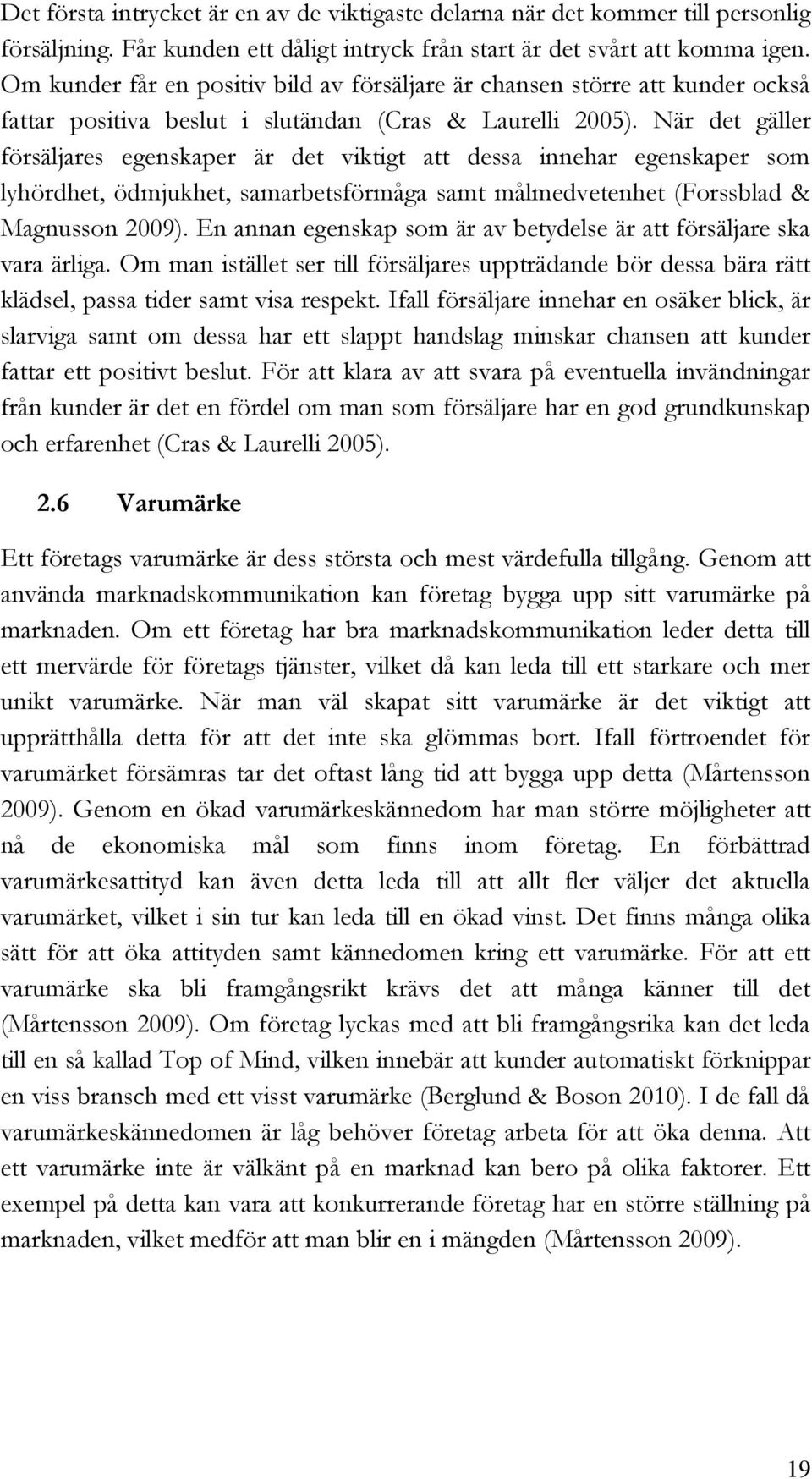 När det gäller försäljares egenskaper är det viktigt att dessa innehar egenskaper som lyhördhet, ödmjukhet, samarbetsförmåga samt målmedvetenhet (Forssblad & Magnusson 2009).