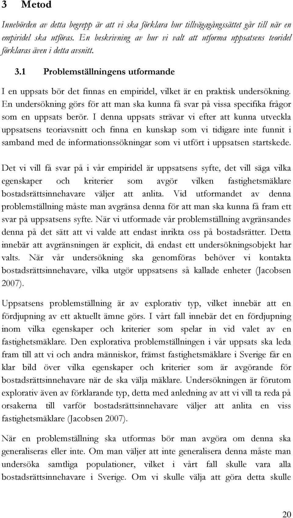 1 Problemställningens utformande I en uppsats bör det finnas en empiridel, vilket är en praktisk undersökning.