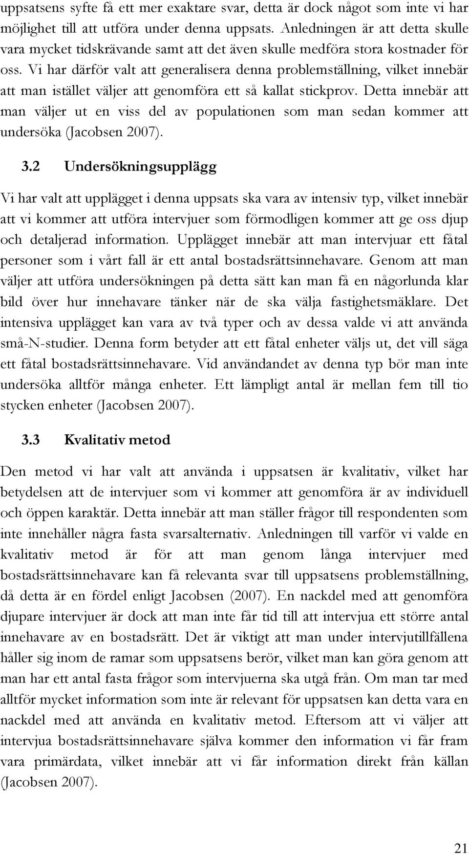 Vi har därför valt att generalisera denna problemställning, vilket innebär att man istället väljer att genomföra ett så kallat stickprov.