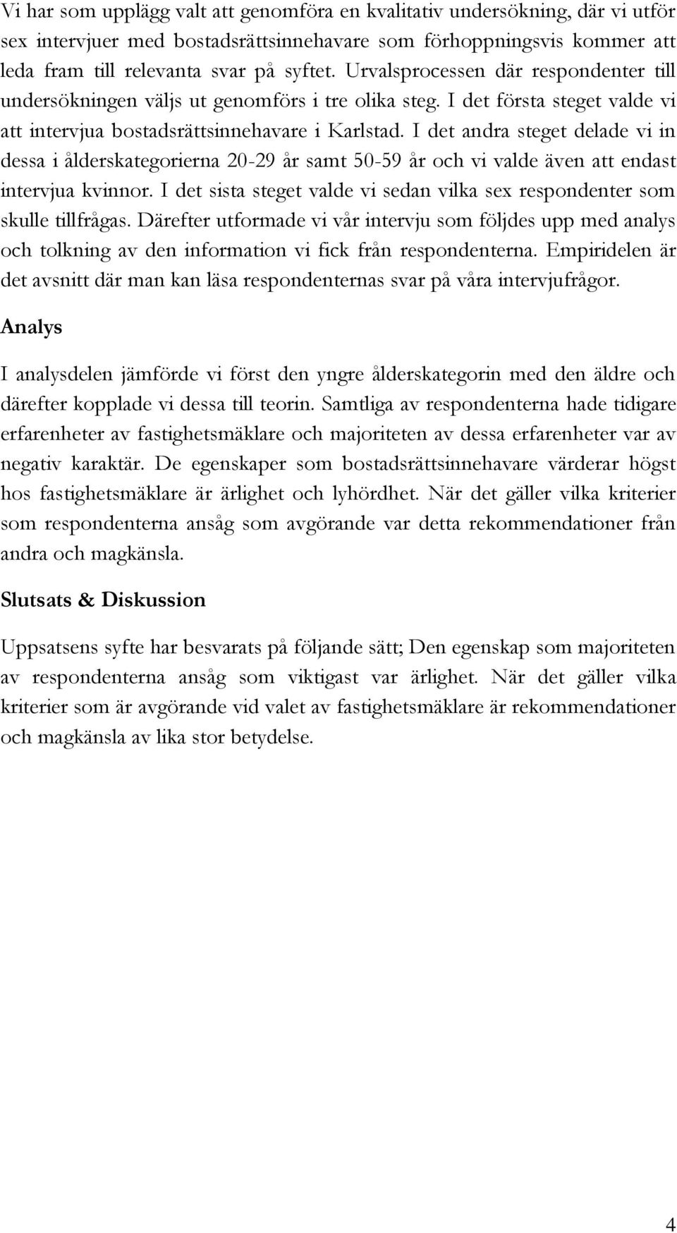 I det andra steget delade vi in dessa i ålderskategorierna 20-29 år samt 50-59 år och vi valde även att endast intervjua kvinnor.