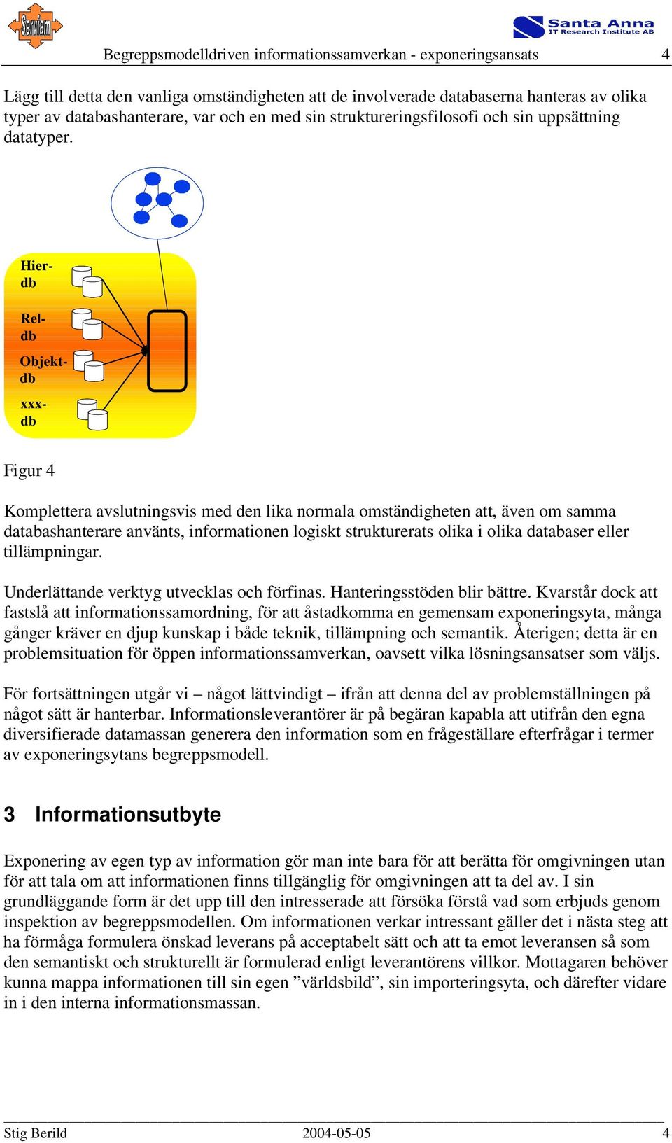 Reldb Objektdb Hierdb xxxdb Figur 4 Komplettera avslutningsvis med den lika normala omständigheten att, även om samma databashanterare använts, informationen logiskt strukturerats olika i olika