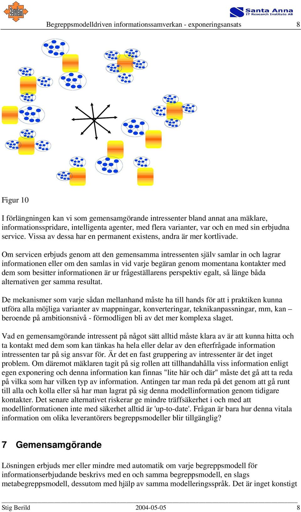 Om servicen erbjuds genom att den gemensamma intressenten själv samlar in och lagrar informationen eller om den samlas in vid varje begäran genom momentana kontakter med dem som besitter