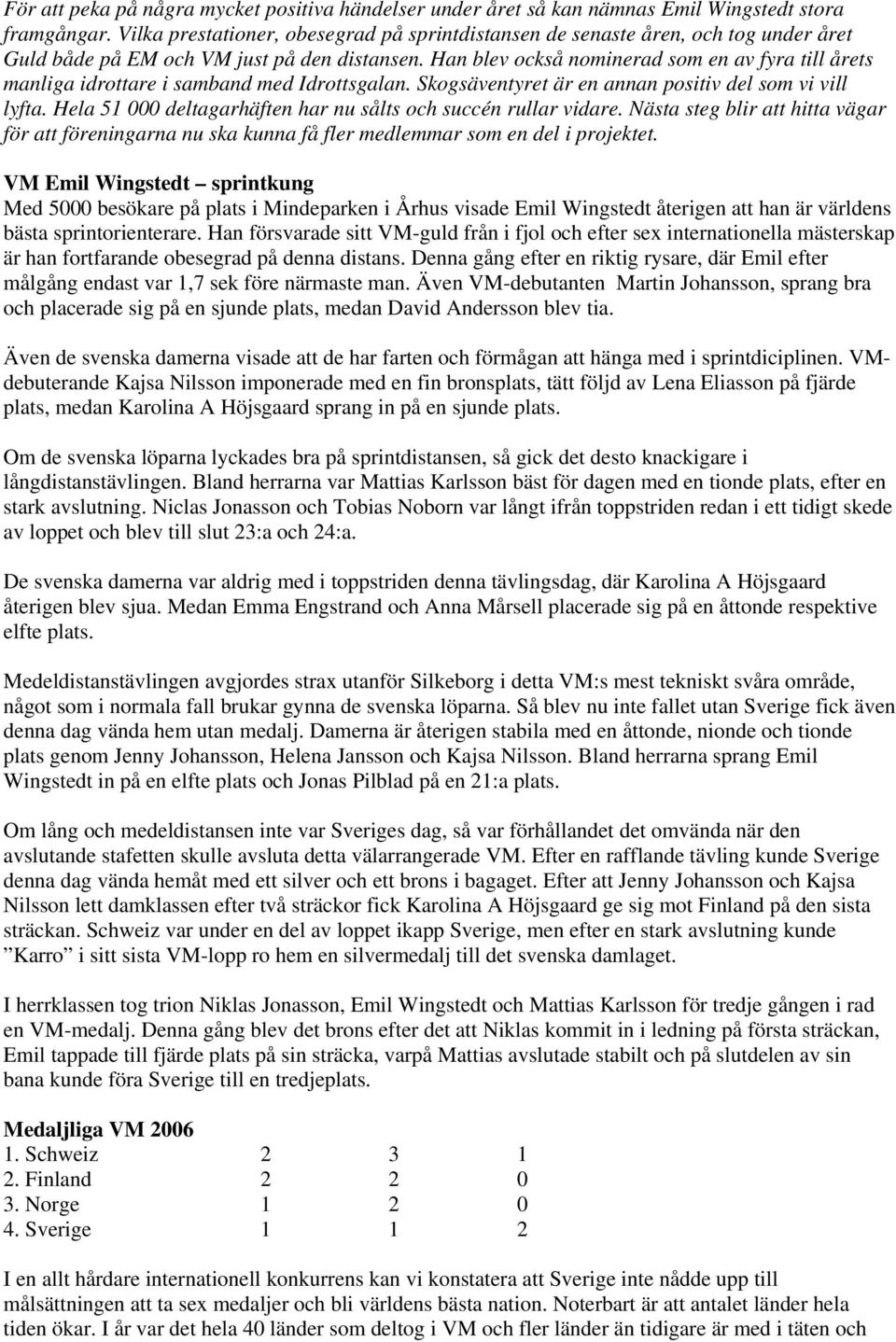 Han blev också nominerad som en av fyra till årets manliga idrottare i samband med Idrottsgalan. Skogsäventyret är en annan positiv del som vi vill lyfta.