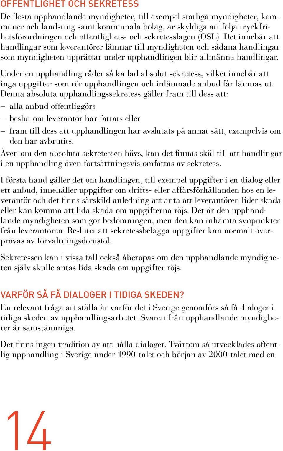 Det innebär att handlingar som leverantörer lämnar till myndigheten och sådana handlingar som myndigheten upprättar under upphandlingen blir allmänna handlingar.