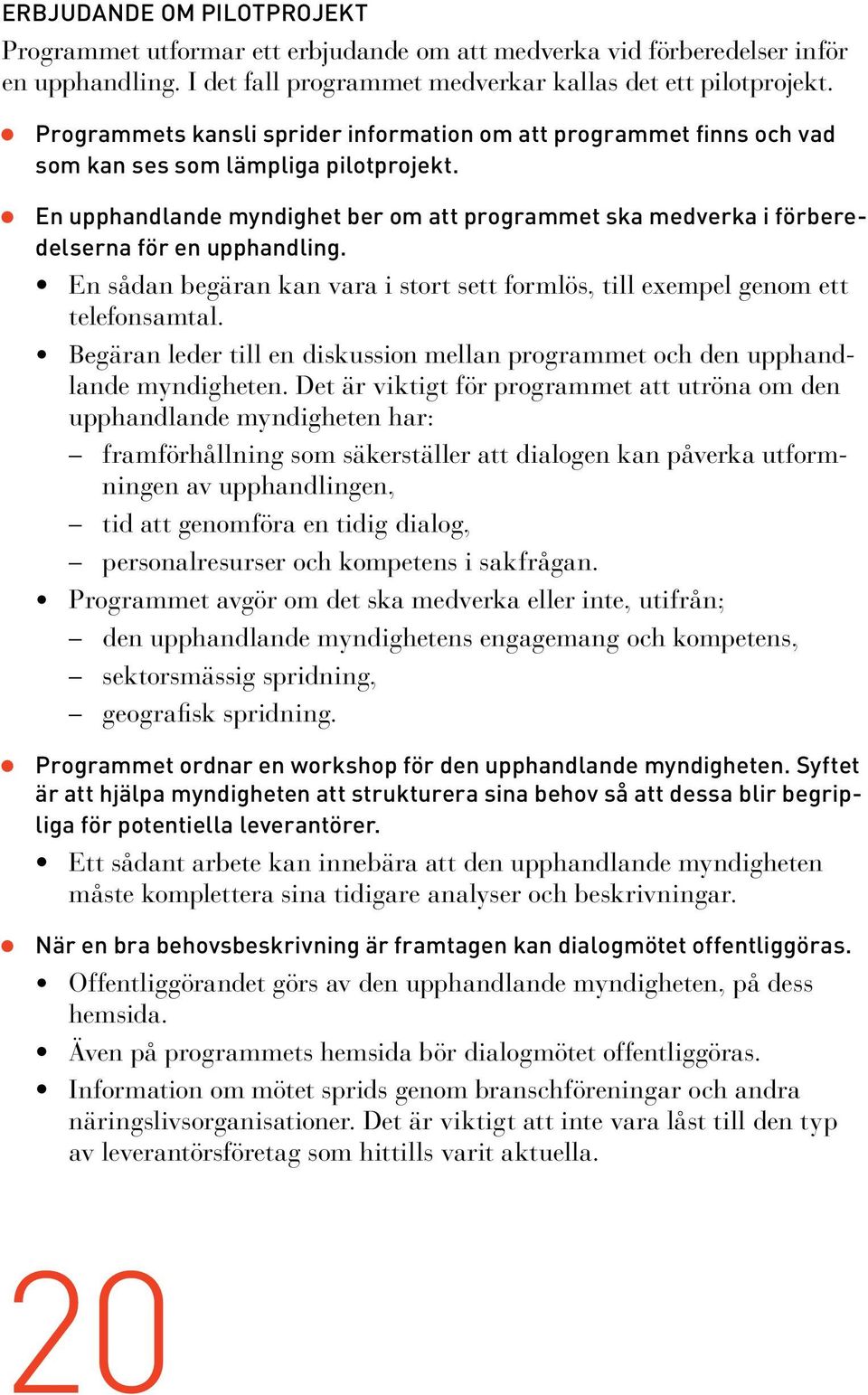 En upphandlande myndighet ber om att programmet ska medverka i förberedelserna för en upphandling. En sådan begäran kan vara i stort sett formlös, till exempel genom ett telefonsamtal.