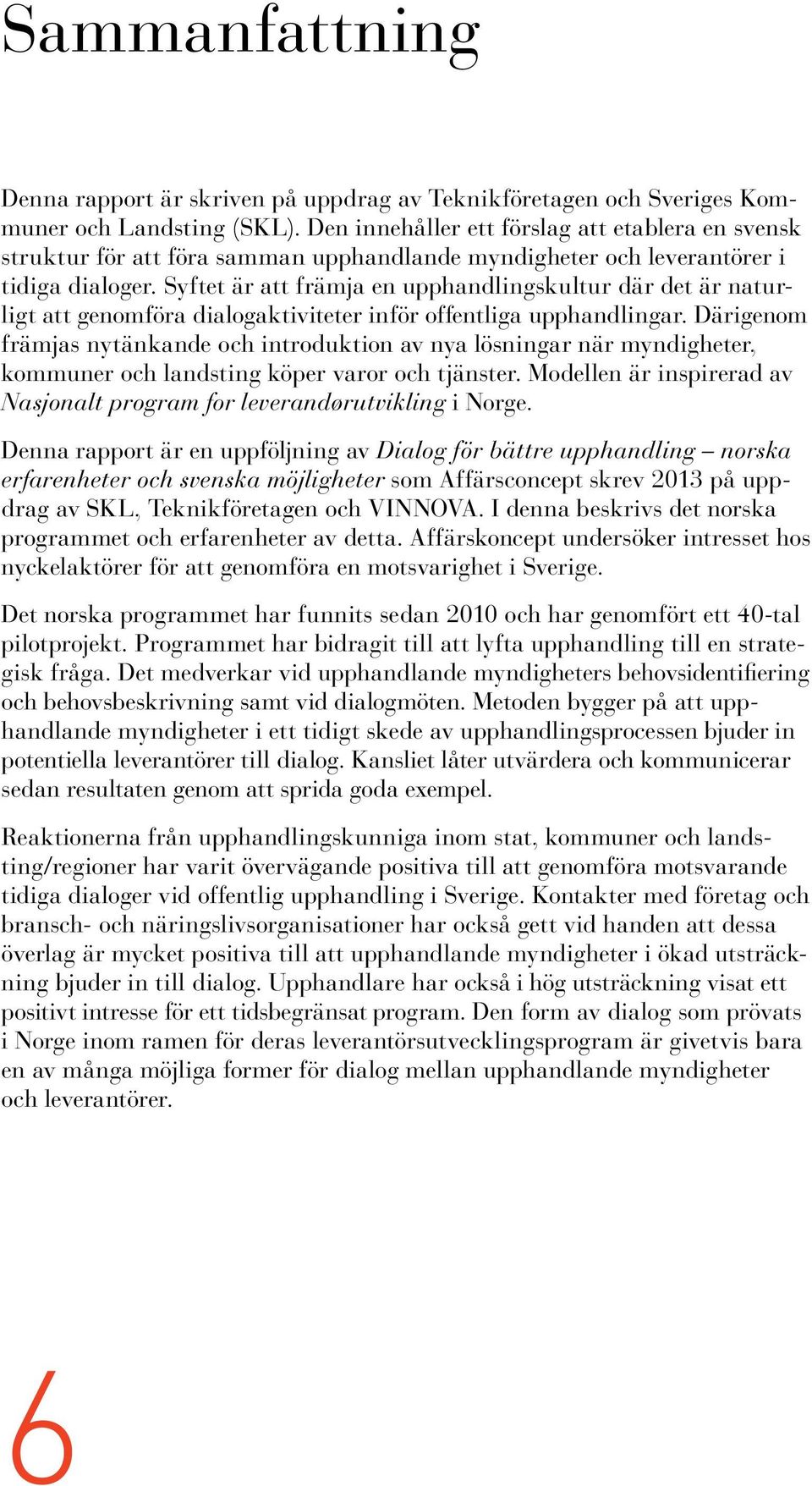 Syftet är att främja en upphandlingskultur där det är naturligt att genomföra dialogaktiviteter inför offentliga upphandlingar.