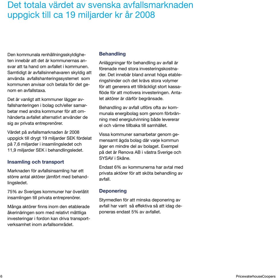 Det är vanligt att kommuner lägger avfallshanteringen i bolag och/eller samarbetar med andra kommuner för att omhänderta avfallet alternativt använder de sig av privata entreprenörer.