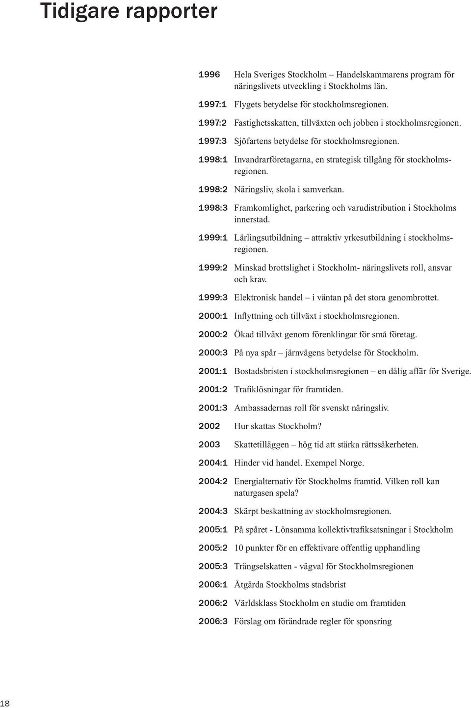 1998:2 Näringsliv, skola i samverkan. 1998:3 Framkomlighet, parkering och varudistribution i Stockholms innerstad. 1999:1 Lärlingsutbildning attraktiv yrkesutbildning i stockholmsregionen.