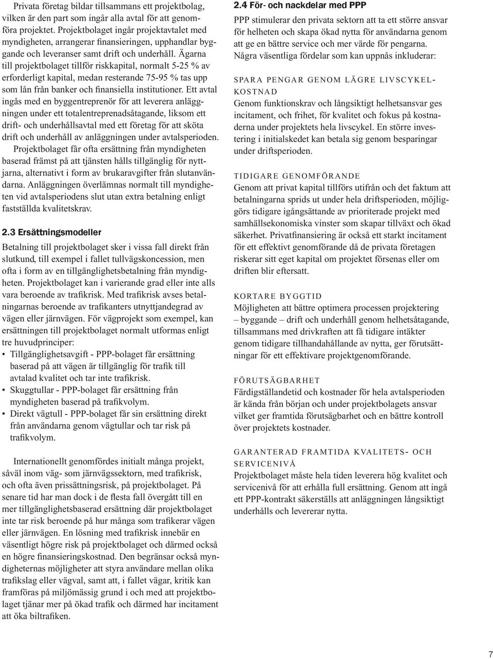 Ägarna till projektbolaget tillför riskkapital, normalt 5-25 % av erforderligt kapital, medan resterande 75-95 % tas upp som lån från banker och finansiella institutioner.