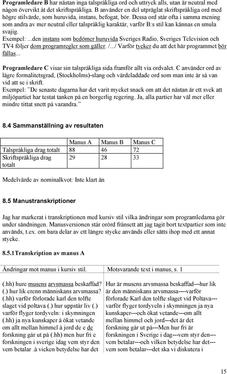 Dessa ord står ofta i samma mening som andra av mer neutral eller talspråklig karaktär, varför B:s stil kan kännas en smula svajig. Exempel:.