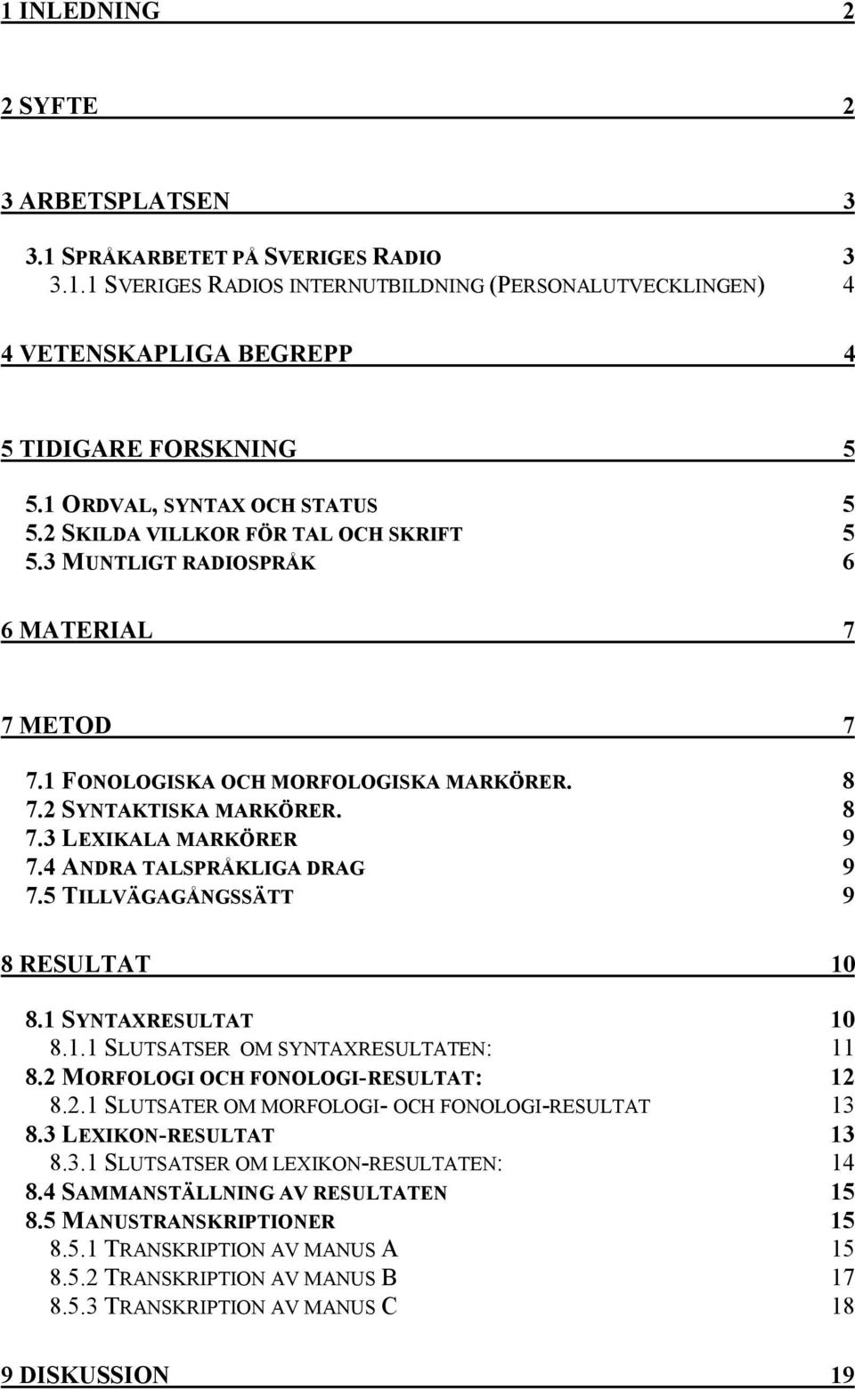 4 ANDRA TALSPRÅKLIGA DRAG 9 7.5 TILLVÄGAGÅNGSSÄTT 9 8 RESULTAT 10 8.1 SYNTAXRESULTAT 10 8.1.1 SLUTSATSER OM SYNTAXRESULTATEN: 11 8.2 MORFOLOGI OCH FONOLOGI-RESULTAT: 12 8.2.1 SLUTSATER OM MORFOLOGI- OCH FONOLOGI-RESULTAT 13 8.