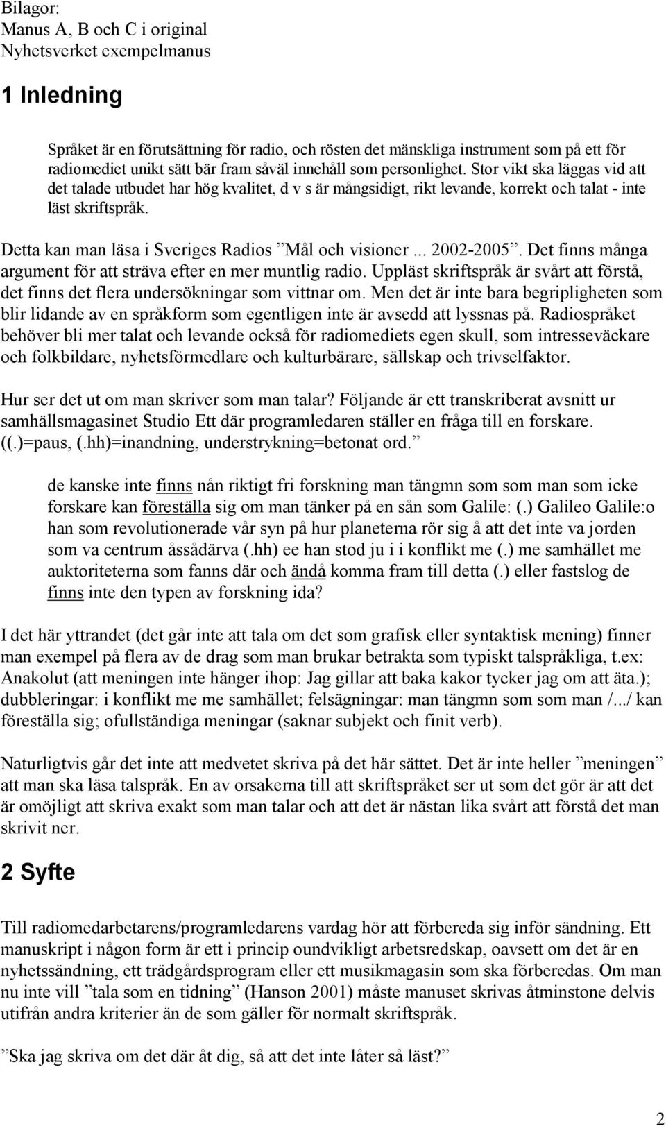 Detta kan man läsa i Sveriges Radios Mål och visioner... 2002-2005. Det finns många argument för att sträva efter en mer muntlig radio.