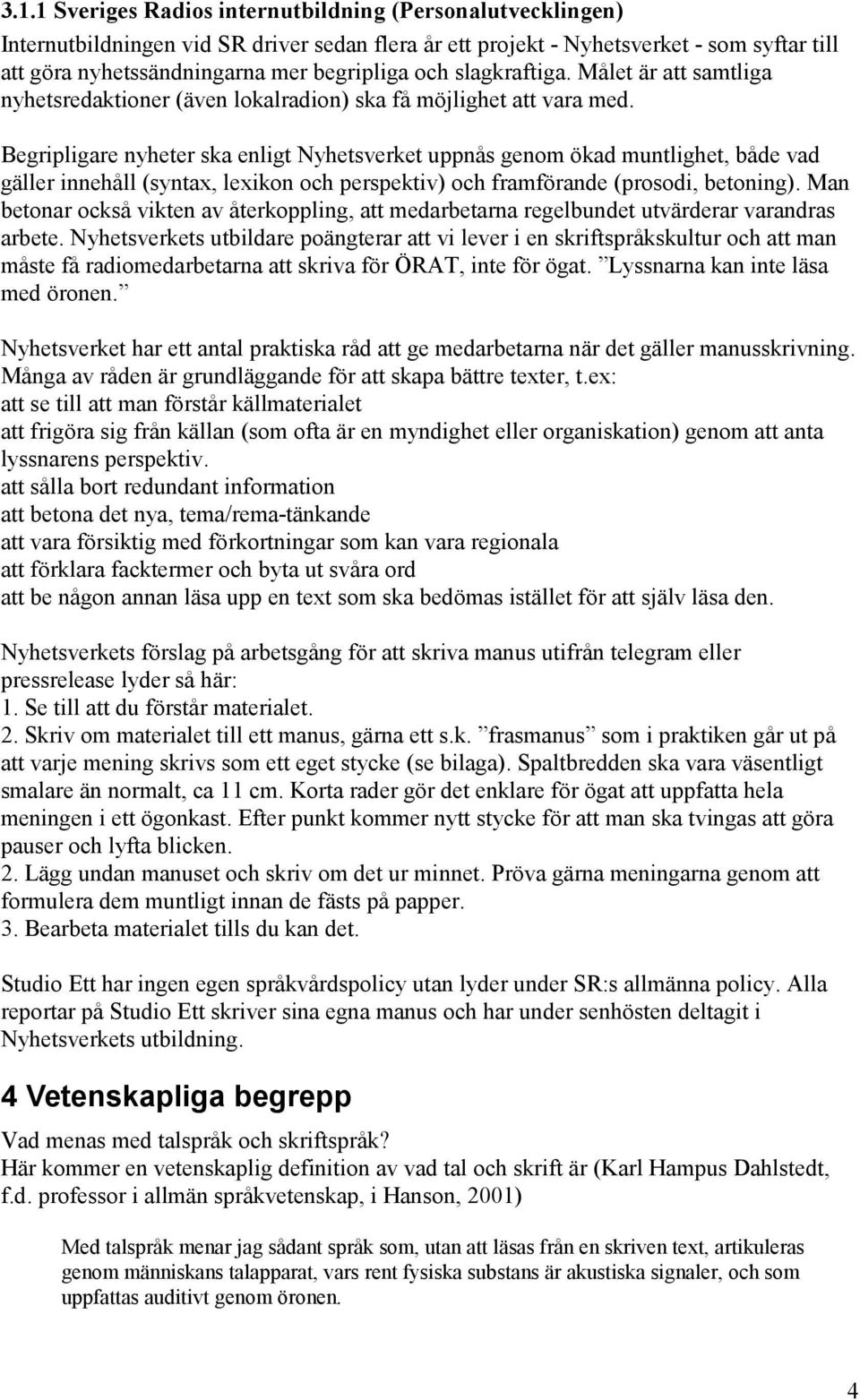 Begripligare nyheter ska enligt Nyhetsverket uppnås genom ökad muntlighet, både vad gäller innehåll (syntax, lexikon och perspektiv) och framförande (prosodi, betoning).