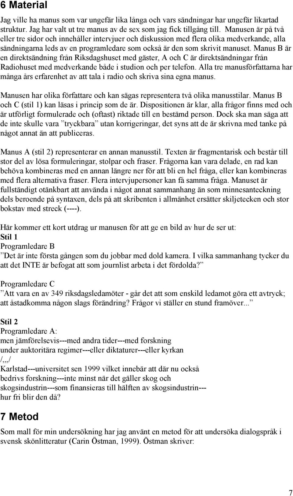 Manus B är en direktsändning från Riksdagshuset med gäster, A och C är direktsändningar från Radiohuset med medverkande både i studion och per telefon.