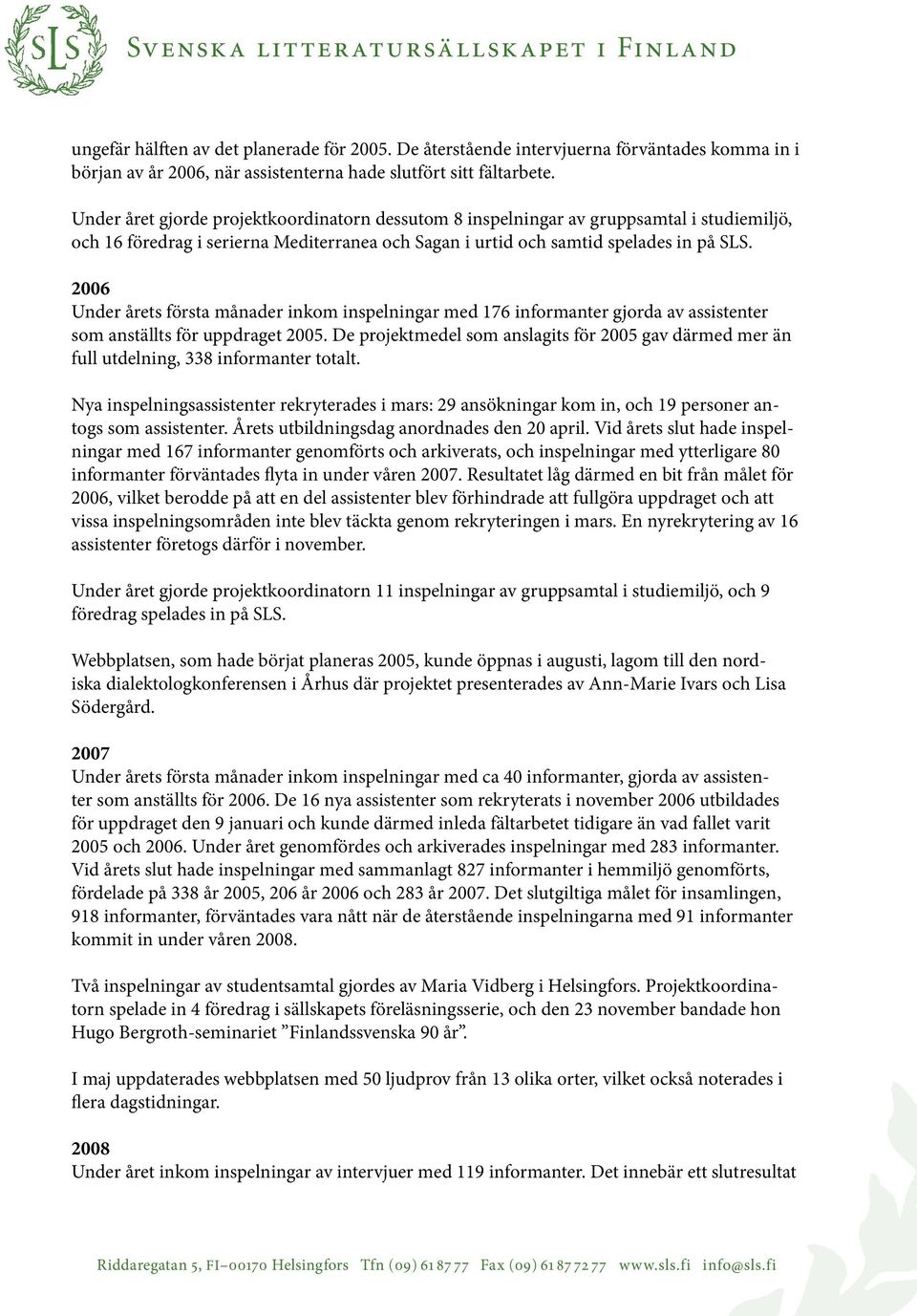 2006 Under årets första månader inkom inspelningar med 176 informanter gjorda av assistenter som anställts för uppdraget 2005.