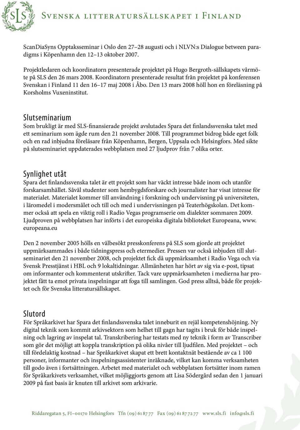 Koordinatorn presenterade resultat från projektet på konferensen Svenskan i Finland 11 den 16 17 maj 2008 i Åbo. Den 13 mars 2008 höll hon en föreläsning på Korsholms Vuxeninstitut.