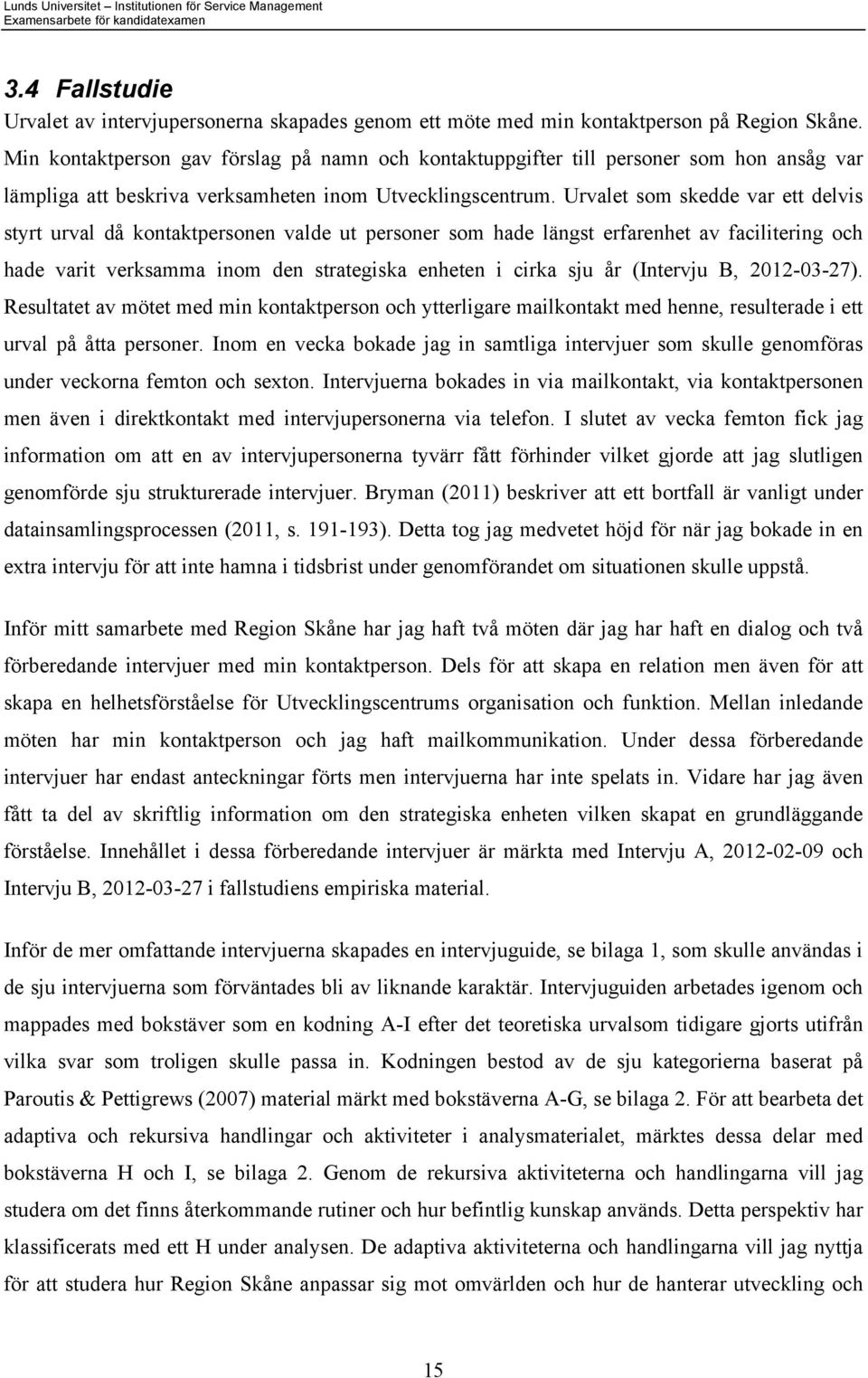 Urvalet som skedde var ett delvis styrt urval då kontaktpersonen valde ut personer som hade längst erfarenhet av facilitering och hade varit verksamma inom den strategiska enheten i cirka sju år