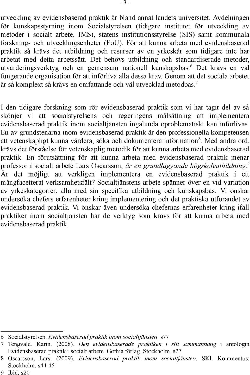 För att kunna arbeta med evidensbaserad praktik så krävs det utbildning och resurser av en yrkeskår som tidigare inte har arbetat med detta arbetssätt.