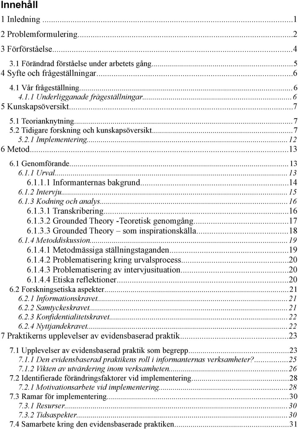 ..14 6.1.2 Intervju...15 6.1.3 Kodning och analys...16 6.1.3.1 Transkribering...16 6.1.3.2 Grounded Theory -Teoretisk genomgång...17 6.1.3.3 Grounded Theory som inspirationskälla...18 6.1.4 Metoddiskussion.