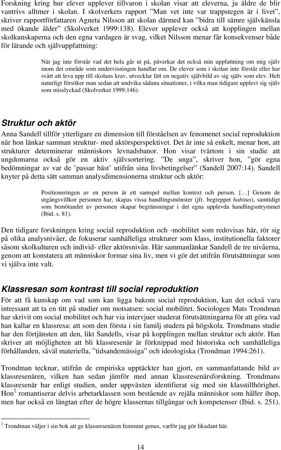 Elever upplever också att kopplingen mellan skolkunskaperna och den egna vardagen är svag, vilket Nilsson menar får konsekvenser både för lärande och självuppfattning: När jag inte förstår vad det