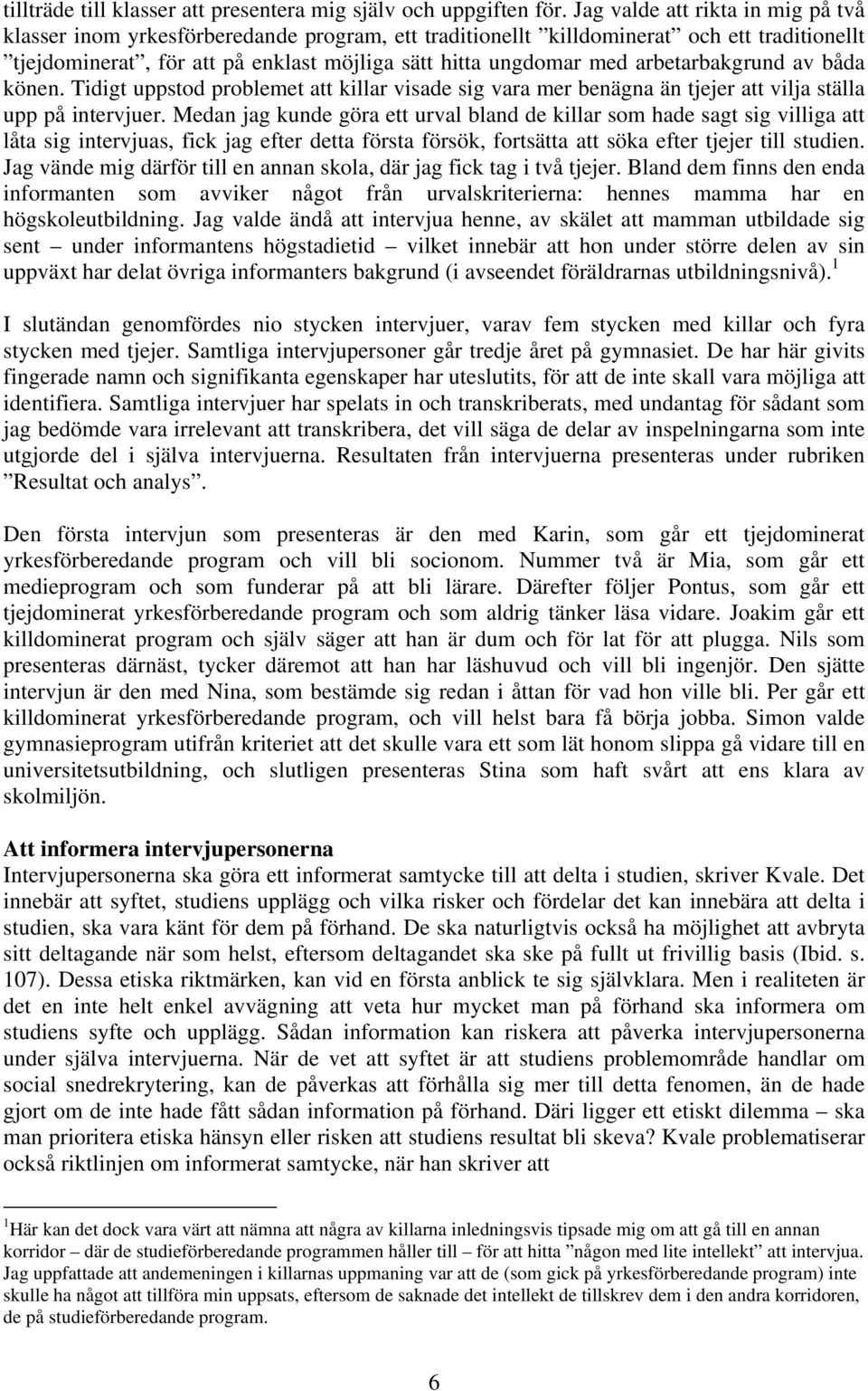 arbetarbakgrund av båda könen. Tidigt uppstod problemet att killar visade sig vara mer benägna än tjejer att vilja ställa upp på intervjuer.