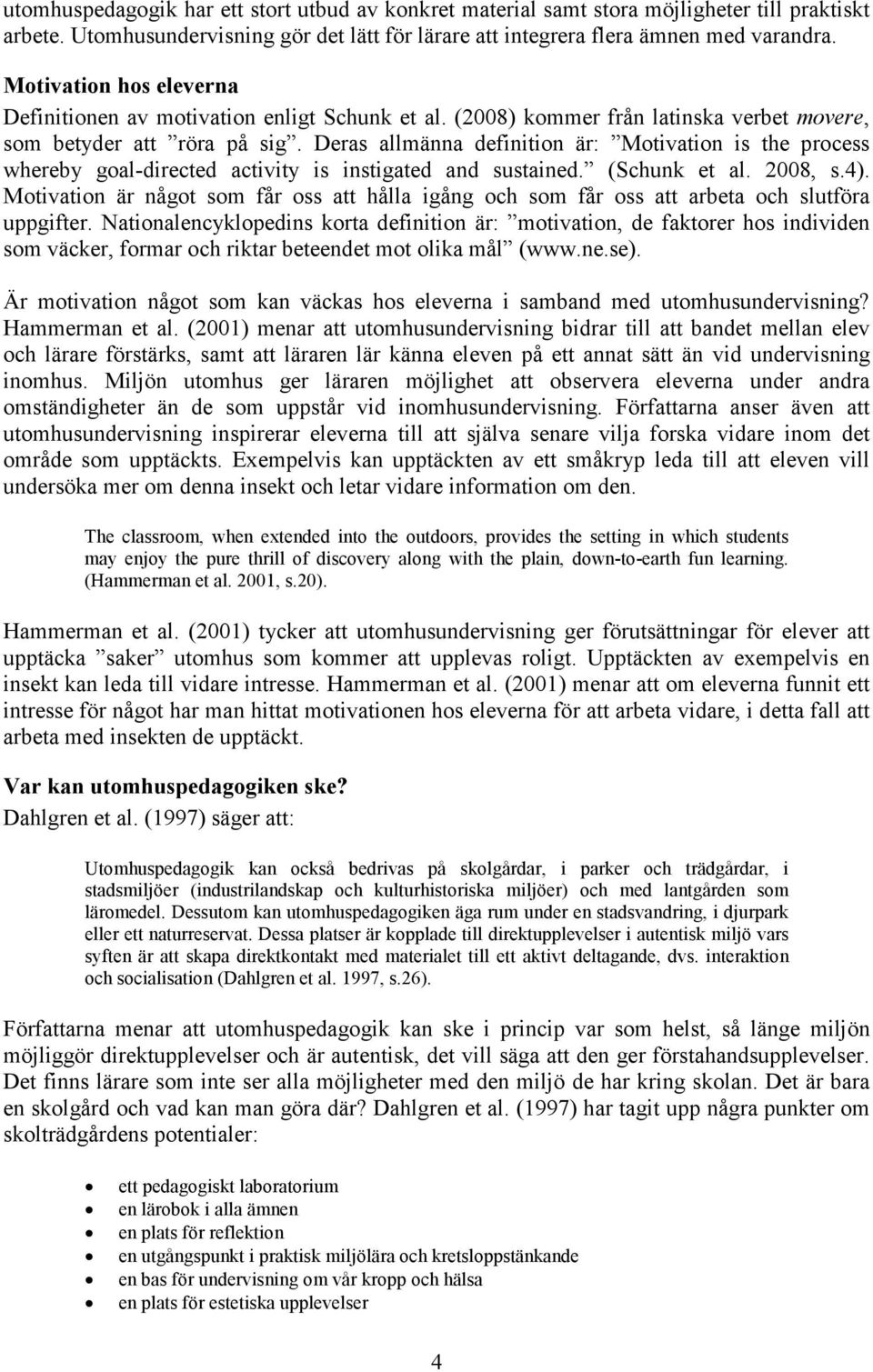 Deras allmänna definition är: Motivation is the process whereby goal-directed activity is instigated and sustained. (Schunk et al. 2008, s.4).