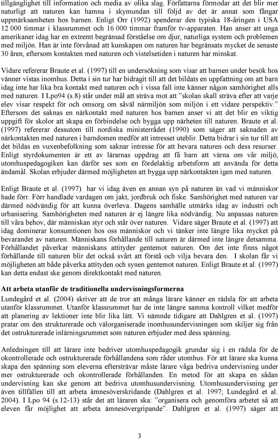 Enligt Orr (1992) spenderar den typiska 18-åringen i USA 12 000 timmar i klassrummet och 16 000 timmar framför tv-apparaten.