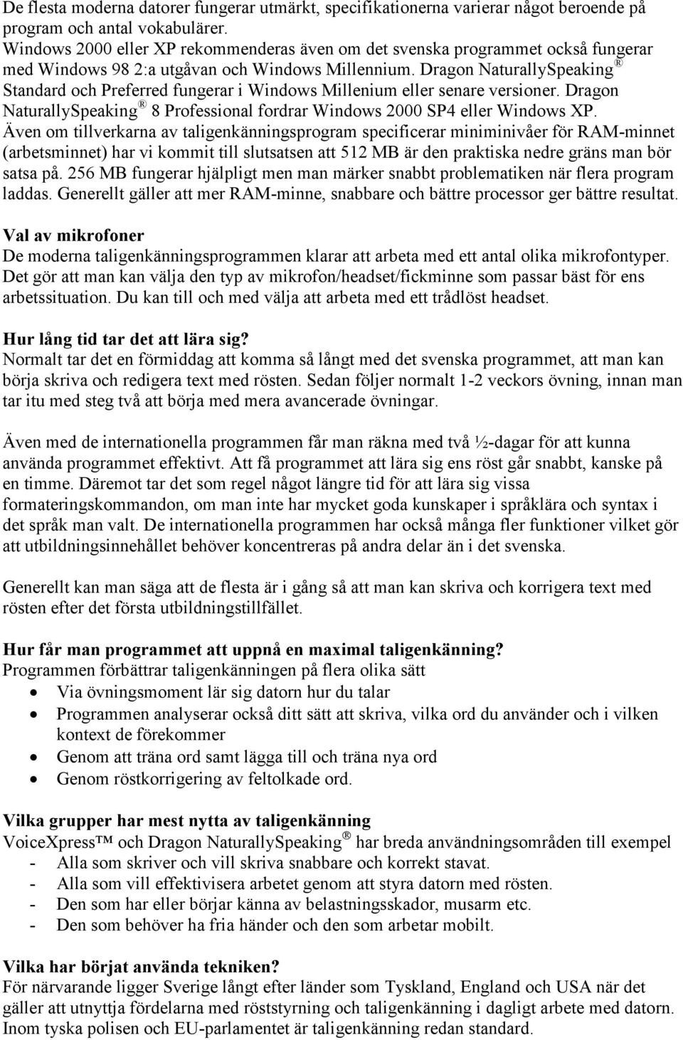 Dragon NaturallySpeaking Standard och Preferred fungerar i Windows Millenium eller senare versioner. Dragon NaturallySpeaking 8 Professional fordrar Windows 2000 SP4 eller Windows XP.