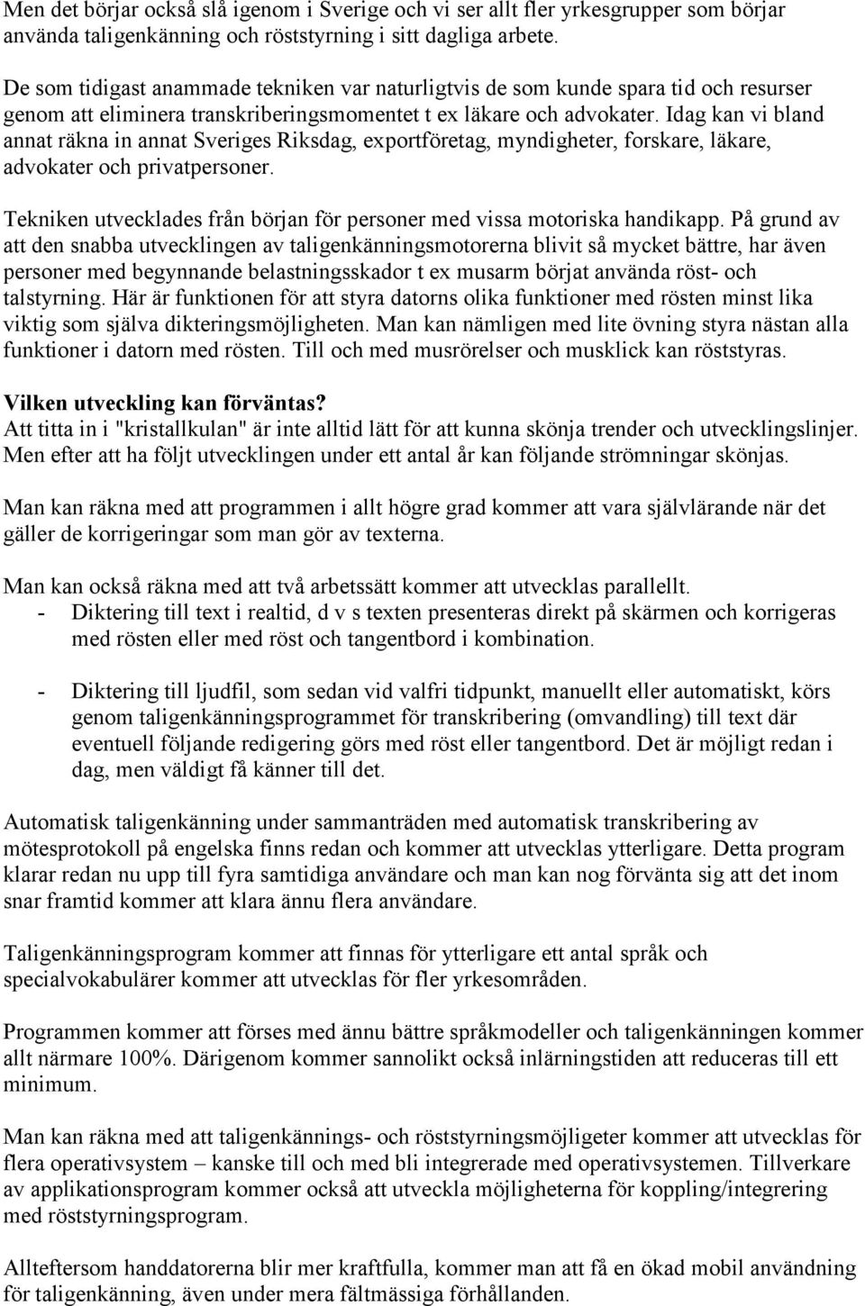 Idag kan vi bland annat räkna in annat Sveriges Riksdag, exportföretag, myndigheter, forskare, läkare, advokater och privatpersoner.