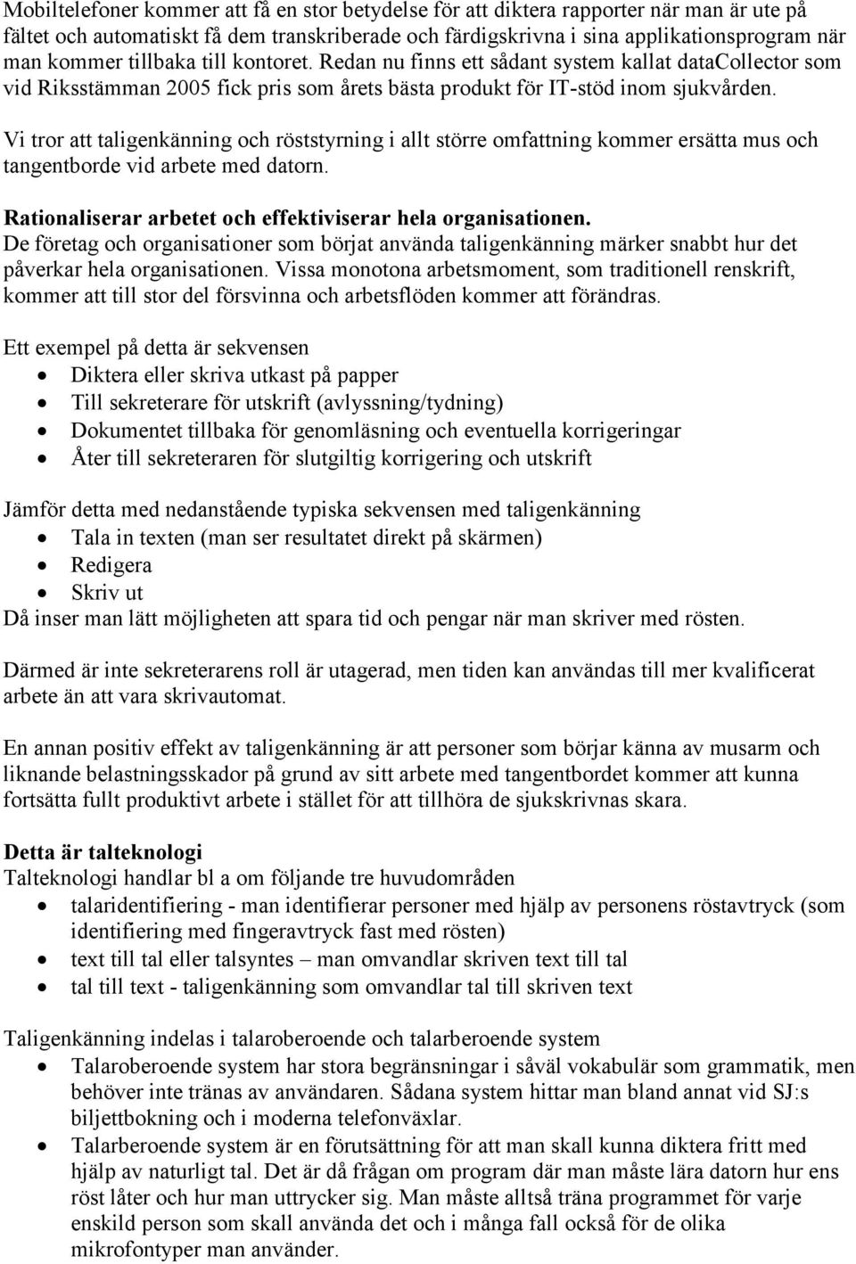 Vi tror att taligenkänning och röststyrning i allt större omfattning kommer ersätta mus och tangentborde vid arbete med datorn. Rationaliserar arbetet och effektiviserar hela organisationen.