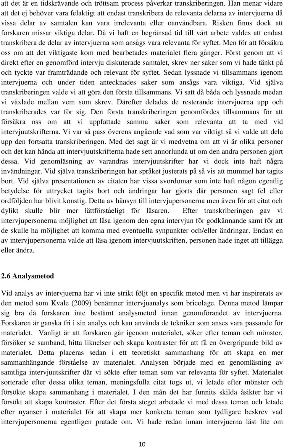 Risken finns dock att forskaren missar viktiga delar. Då vi haft en begränsad tid till vårt arbete valdes att endast transkribera de delar av intervjuerna som ansågs vara relevanta för syftet.