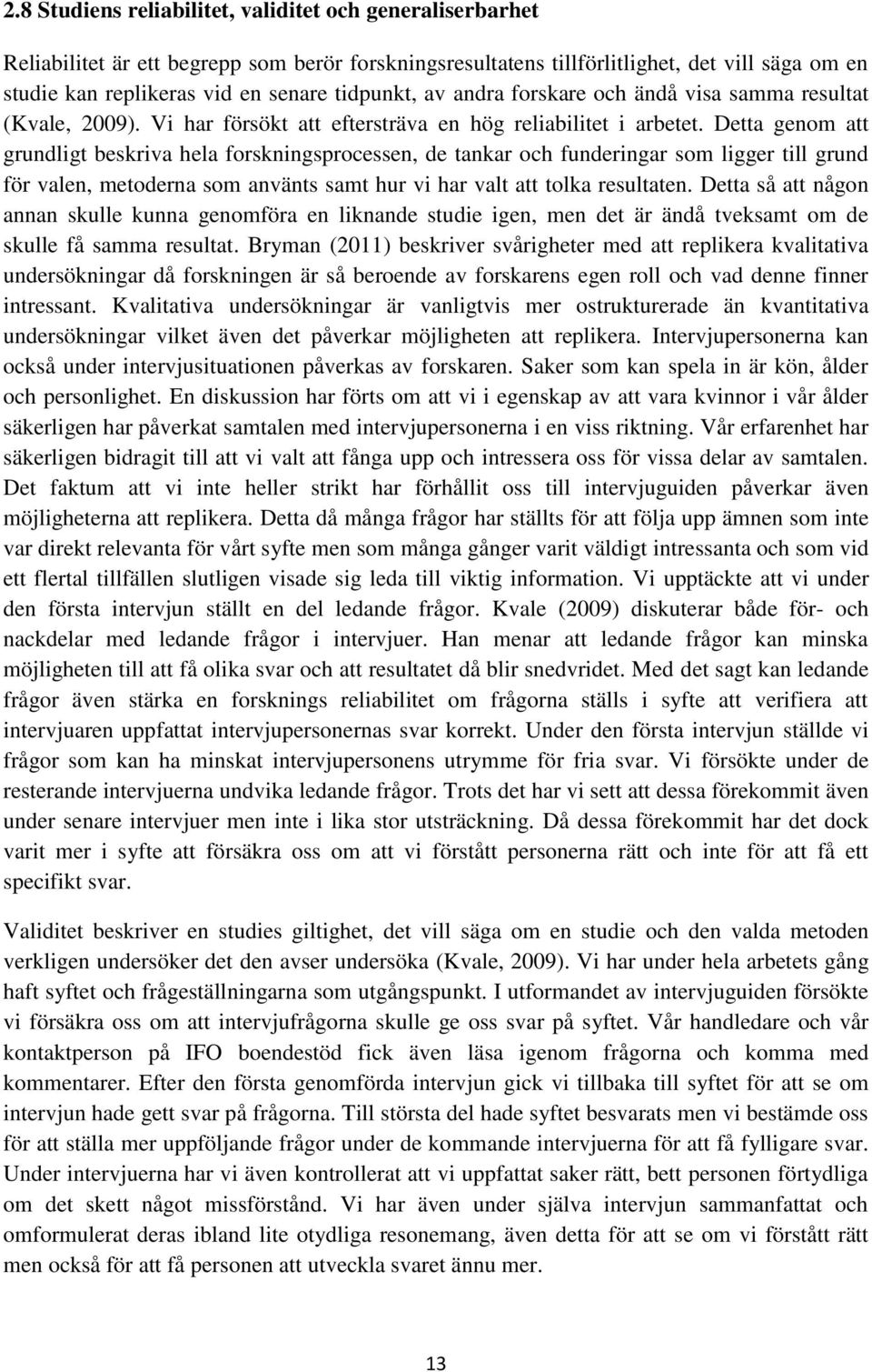 Detta genom att grundligt beskriva hela forskningsprocessen, de tankar och funderingar som ligger till grund för valen, metoderna som använts samt hur vi har valt att tolka resultaten.