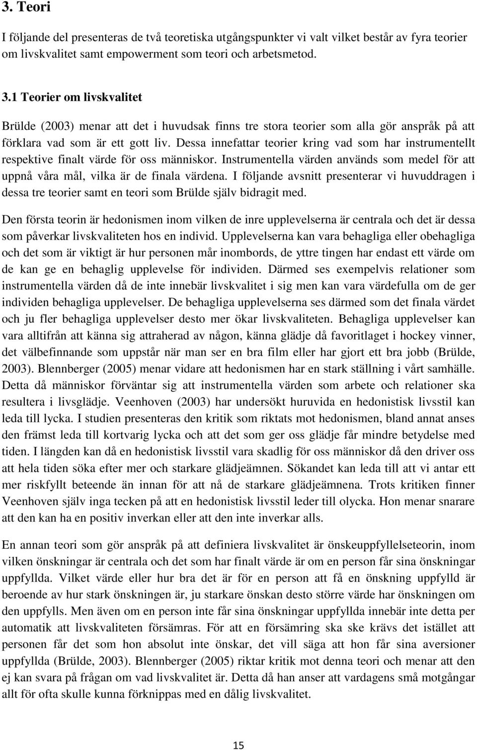 Dessa innefattar teorier kring vad som har instrumentellt respektive finalt värde för oss människor. Instrumentella värden används som medel för att uppnå våra mål, vilka är de finala värdena.