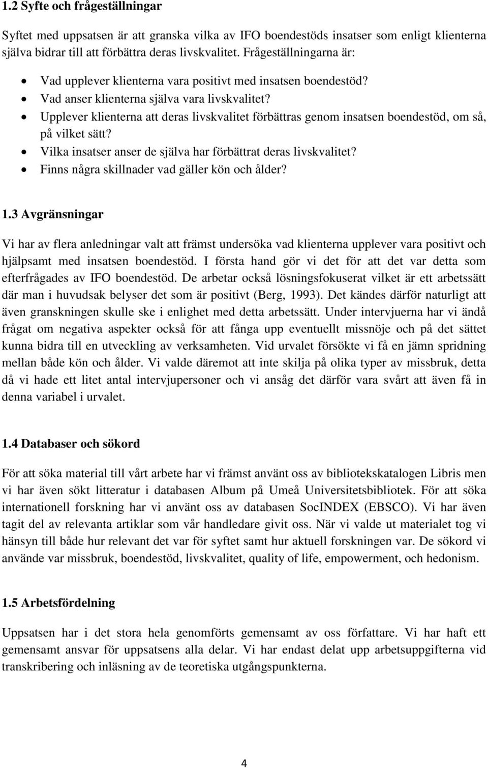 Upplever klienterna att deras livskvalitet förbättras genom insatsen boendestöd, om så, på vilket sätt? Vilka insatser anser de själva har förbättrat deras livskvalitet?