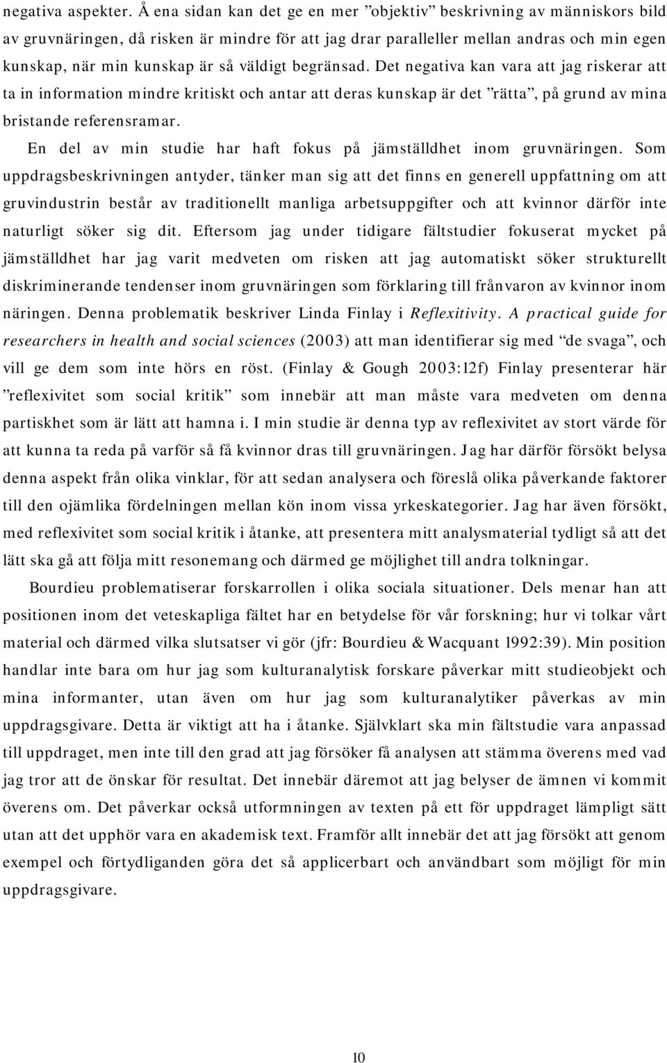 väldigt begränsad. Det negativa kan vara att jag riskerar att ta in information mindre kritiskt och antar att deras kunskap är det rätta, på grund av mina bristande referensramar.