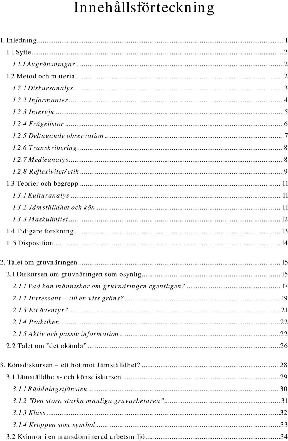 .. 12 1.4 Tidigare forskning... 13 1. 5 Disposition... 14 2. Talet om gruvnäringen... 15 2.1 Diskursen om gruvnäringen som osynlig... 15 2.1.1 Vad kan människor om gruvnäringen egentligen?... 17 2.1.2 Intressant till en viss gräns?