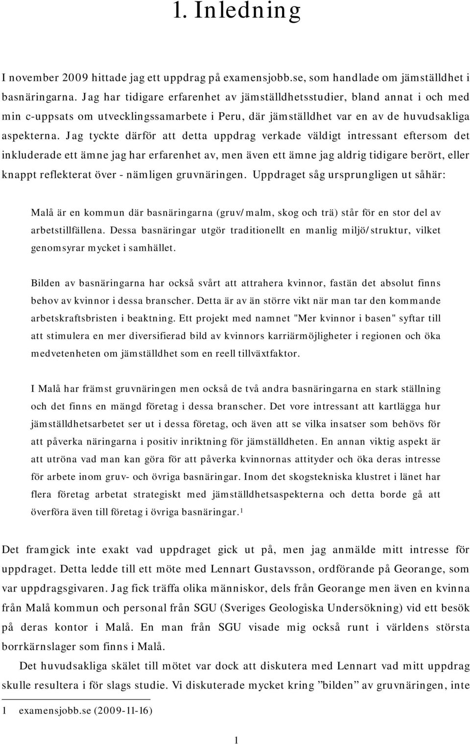 Jag tyckte därför att detta uppdrag verkade väldigt intressant eftersom det inkluderade ett ämne jag har erfarenhet av, men även ett ämne jag aldrig tidigare berört, eller knappt reflekterat över -