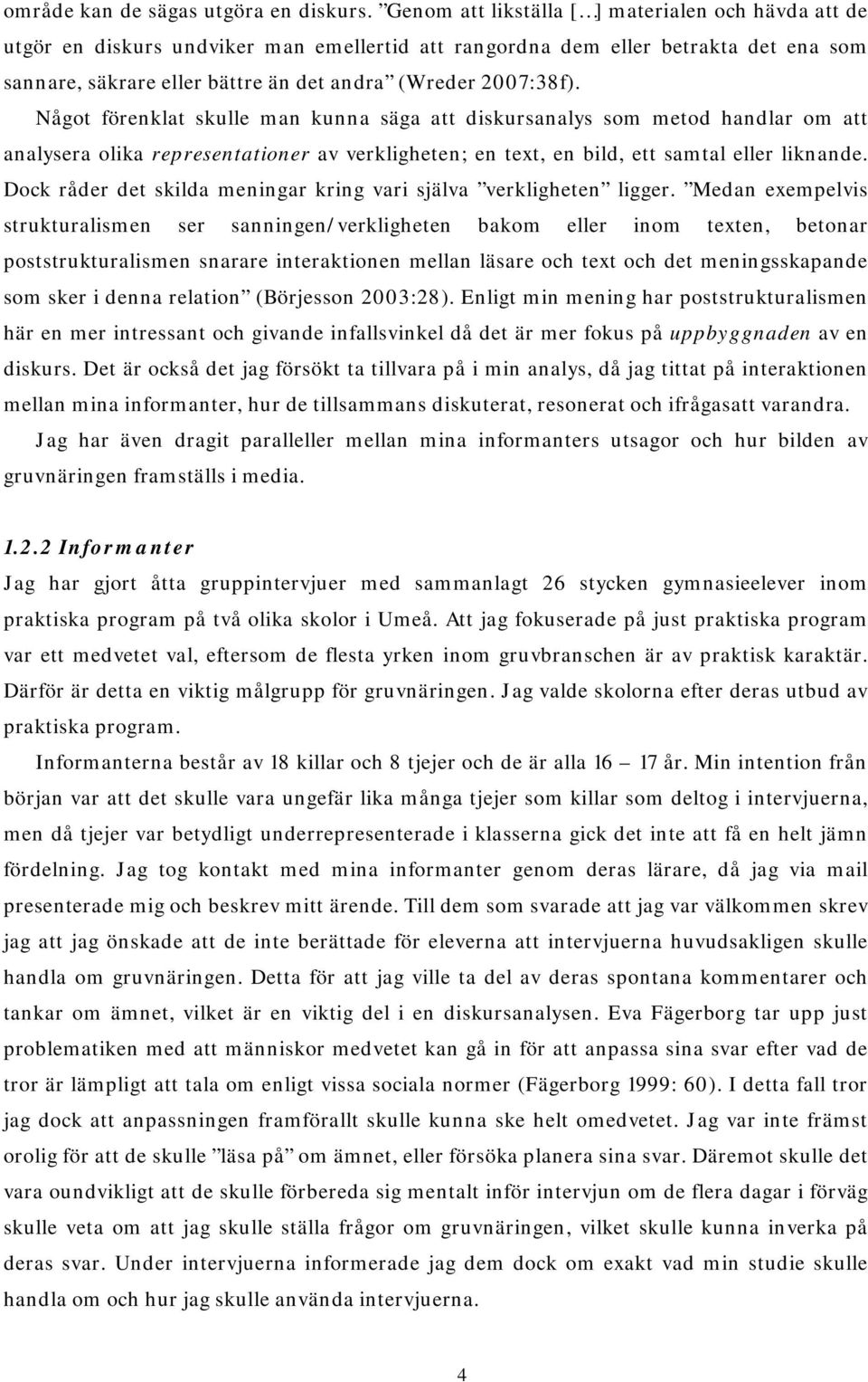 Något förenklat skulle man kunna säga att diskursanalys som metod handlar om att analysera olika representationer av verkligheten; en text, en bild, ett samtal eller liknande.