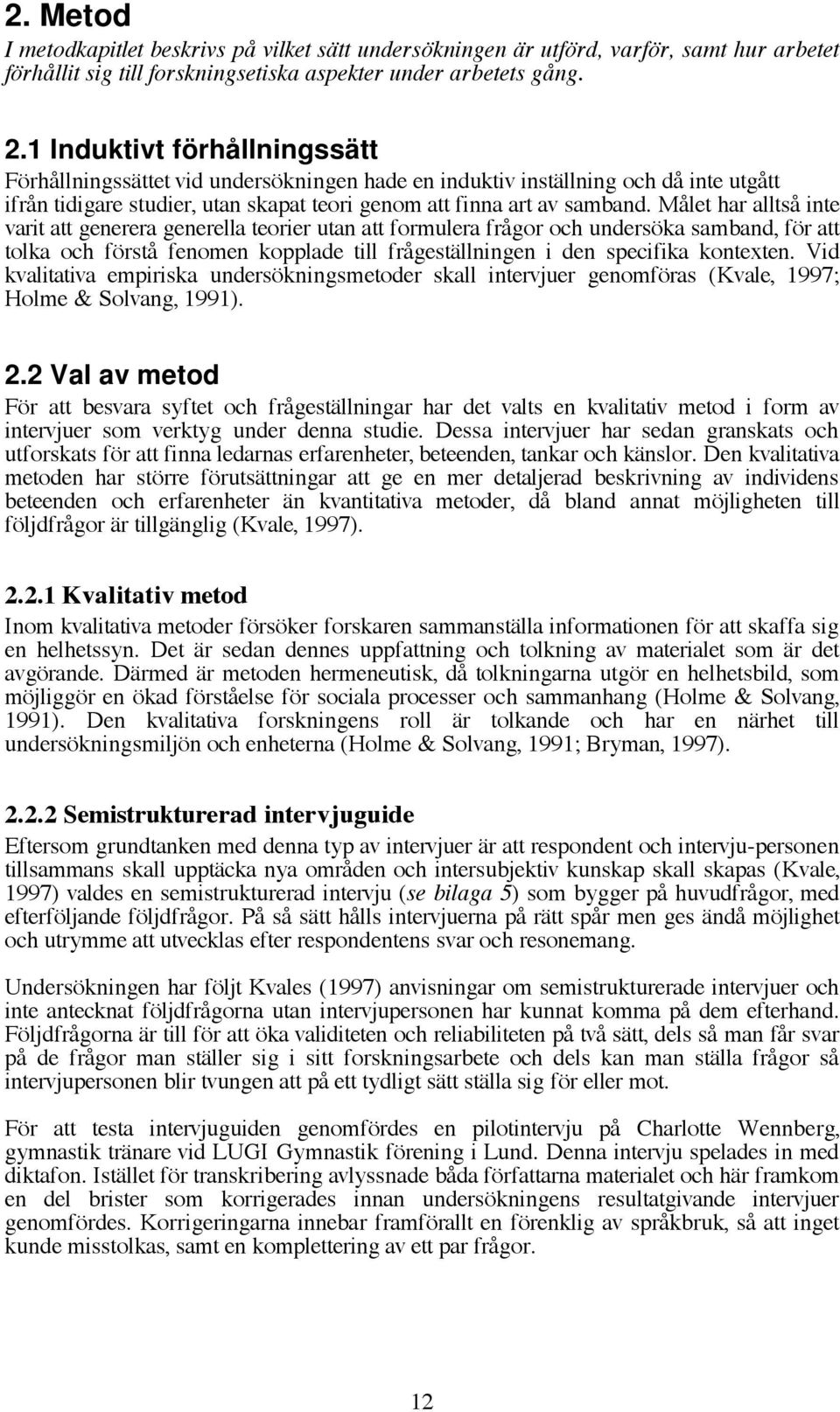 Målet har alltså inte varit att generera generella teorier utan att formulera frågor och undersöka samband, för att tolka och förstå fenomen kopplade till frågeställningen i den specifika kontexten.