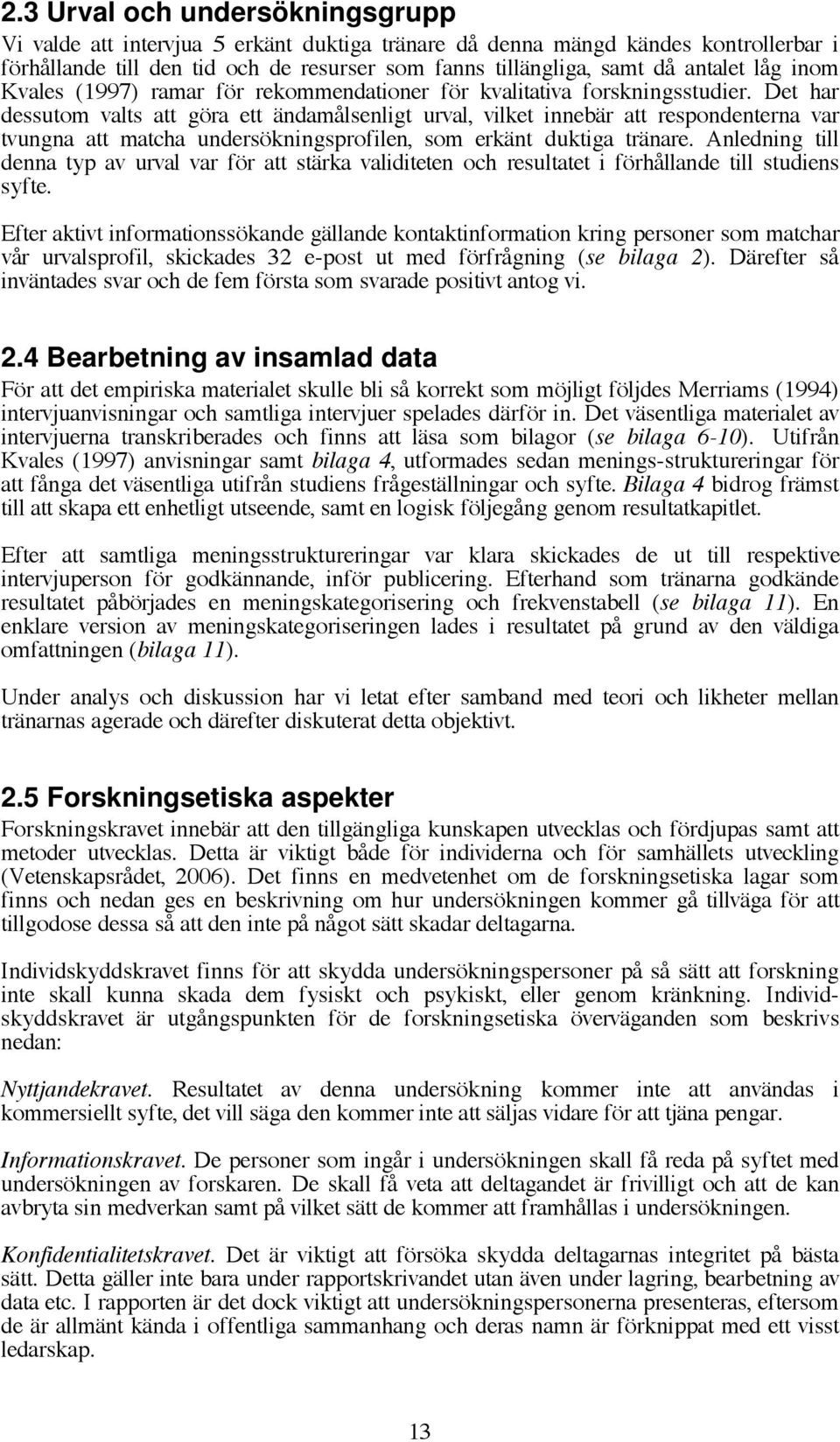 Det har dessutom valts att göra ett ändamålsenligt urval, vilket innebär att respondenterna var tvungna att matcha undersökningsprofilen, som erkänt duktiga tränare.